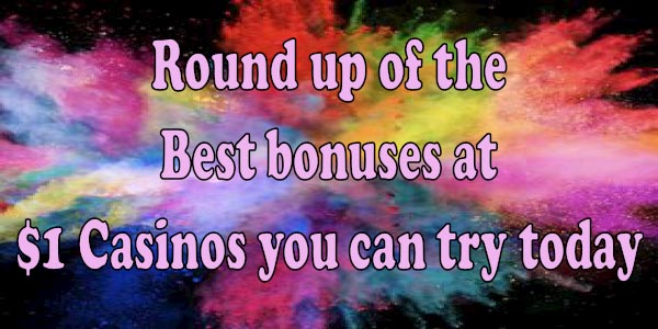 Round up of the Best bonuses at $1 Casinos you can try today